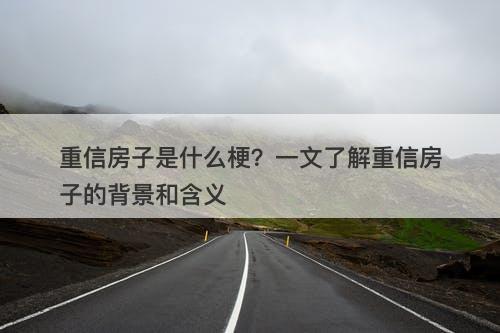 重信房子是什么梗?一文了解重信房子的背景和含义