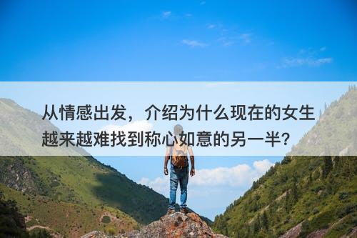 从情感出发,介绍为什么现在的女生越来越难找到称心如意的另一半?