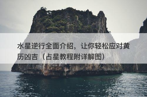 水星逆行全面介绍，让你轻松应对黄历凶吉（占星教程附详解图）