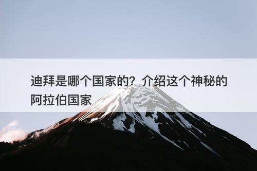 迪拜是哪个国家的？介绍这个神秘的阿拉伯国家