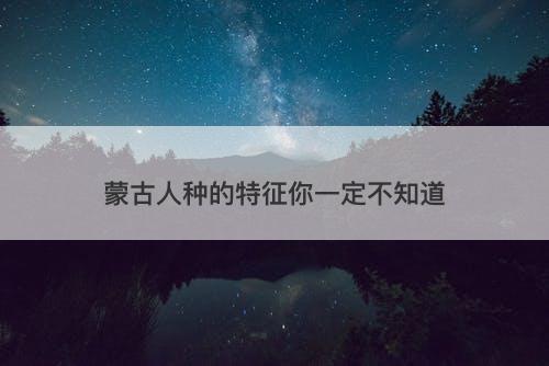 蒙古人种的特征你一定不知道