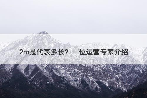 2m是代表多长？一位运营专家介绍