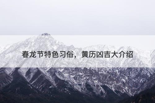 春龙节特色习俗，黄历凶吉大介绍