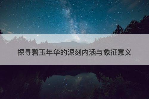 探寻碧玉年华的深刻内涵与象征意义