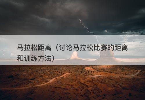 马拉松距离（讨论马拉松比赛的距离和训练方法）