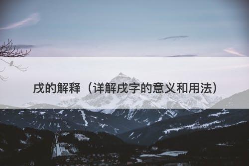 戌的解释（详解戌字的意义和用法）