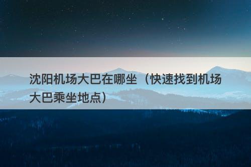 沈阳机场大巴在哪坐（快速找到机场大巴乘坐地点）