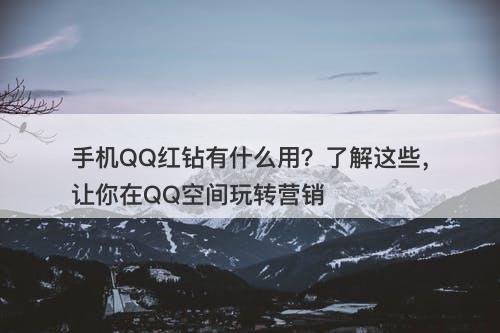 手机QQ红钻有什么用?了解这些,让你在QQ空间玩转营销