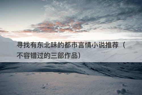 寻找有东北味的都市言情小说推荐(不容错过的三部作品)