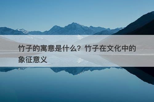 竹子的寓意是什么?竹子在文化中的象征意义