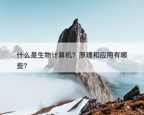 什么是生物计算机?原理和应用有哪些?