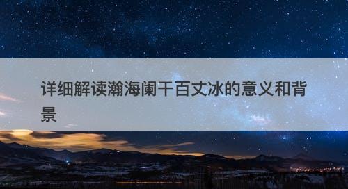 详细解读瀚海阑干百丈冰的意义和背景
