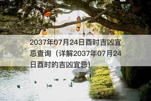 2037年07月24日酉时吉凶宜忌查询(详解2037年07月24日酉时的吉凶宜忌)