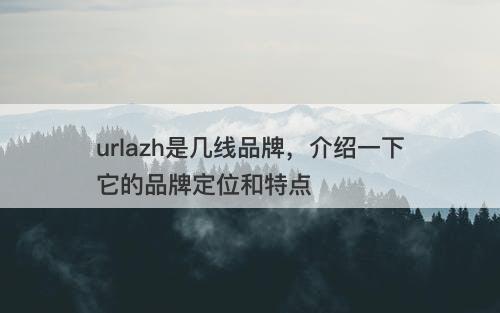 urlazh是几线品牌，介绍一下它的品牌定位和特点