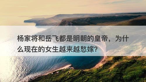 杨家将和岳飞都是明朝的皇帝，为什么现在的女生越来越愁嫁？