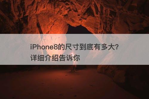 iPhone8的尺寸到底有多大?详细介绍告诉你