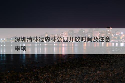 深圳清林径森林公园开放时间及注意事项