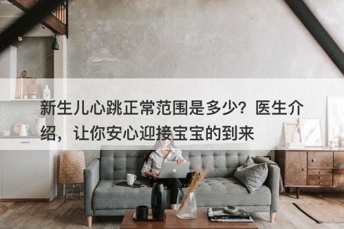新生儿心跳正常范围是多少?医生介绍,让你安心迎接宝宝的到来