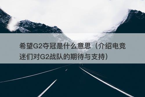 希望G2夺冠是什么意思(介绍电竞迷们对G2战队的期待与支持)-图1 希望G2夺冠是什么意思(介绍电竞迷们对G2战队的期待与支持)-图1