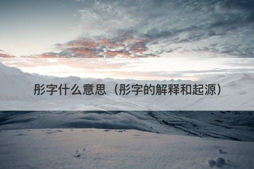 彤字什么意思（彤字的解释和起源）