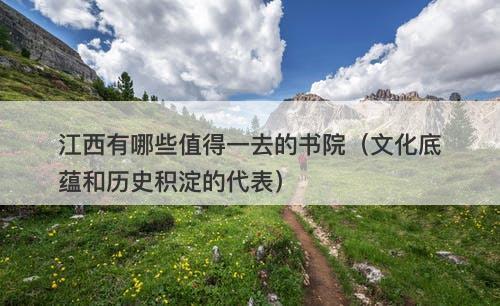江西有哪些值得一去的书院（文化底蕴和历史积淀的代表）