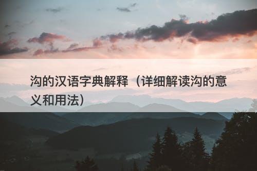 沟的汉语字典解释（详细解读沟的意义和用法）