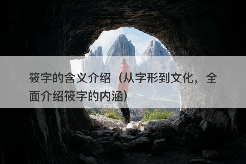 筱字的含义介绍(从字形到文化,全面介绍筱字的内涵)