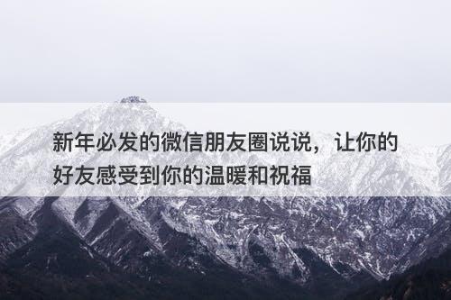 新年必发的微信朋友圈说说，让你的好友感受到你的温暖和祝福-图1