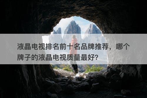 液晶电视排名前十名品牌推荐,哪个牌子的液晶电视质量最好?