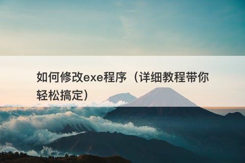 如何修改exe程序（详细教程带你轻松搞定）-图1