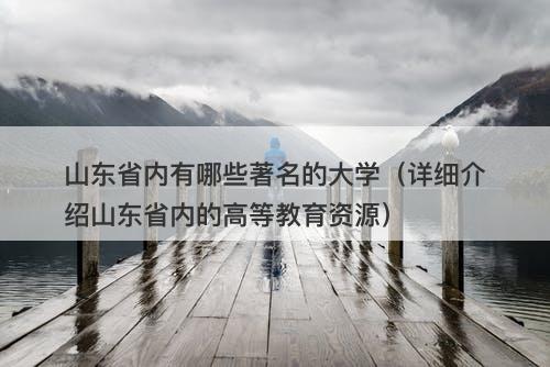山东省内有哪些著名的大学（详细介绍山东省内的高等教育资源）-图1