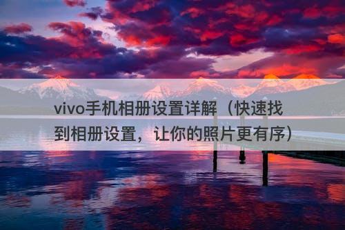 vivo手机相册设置详解(快速找到相册设置,让你的照片更有序)