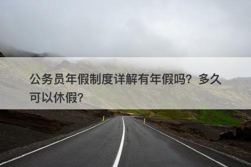 公务员年假制度详解有年假吗?多久可以休假?