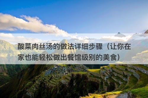 酸菜肉丝汤的做法详细步骤(让你在家也能轻松做出餐馆级别的美食)