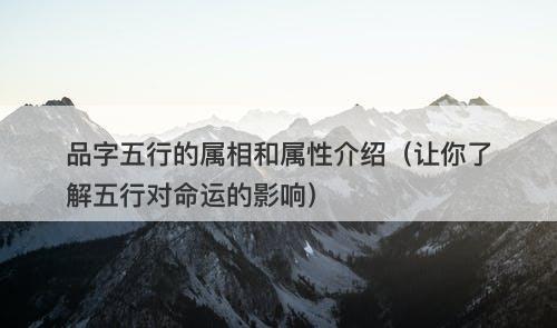品字五行的属相和属性介绍(让你了解五行对命运的影响)