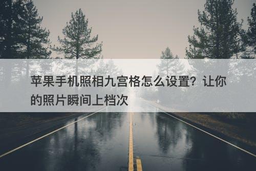 苹果手机照相九宫格怎么设置？让你的照片瞬间上档次