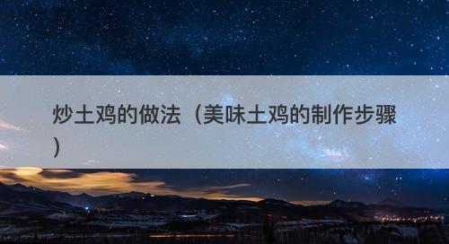 炒土鸡的做法（美味土鸡的制作步骤）