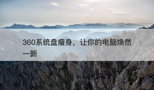 360系统盘瘦身，让你的电脑焕然一新-图1