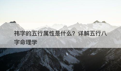 祎字的五行属性是什么？详解五行八字命理学-图1
