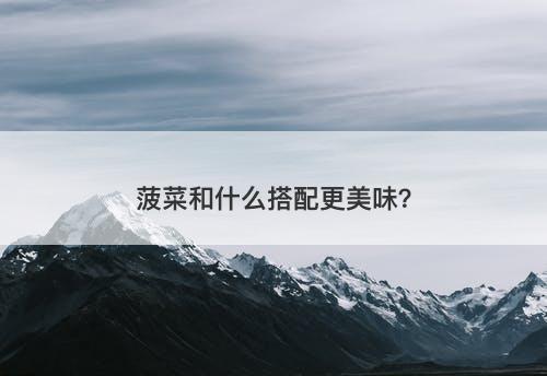 菠菜和什么搭配更美味？