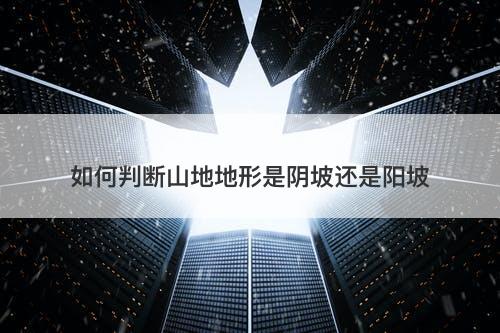 如何判断山地地形是阴坡还是阳坡