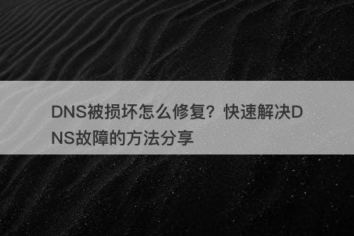 DNS被损坏怎么修复？快速解决DNS故障的方法分享