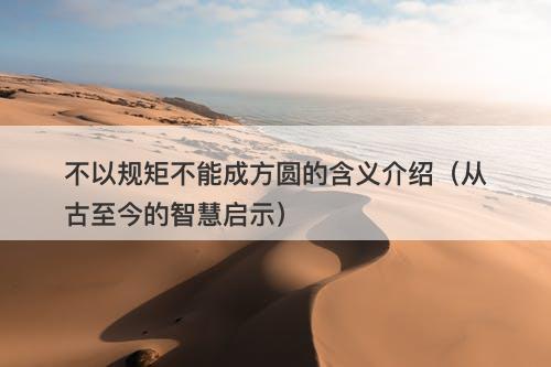 不以规矩不能成方圆的含义介绍（从古至今的智慧启示）