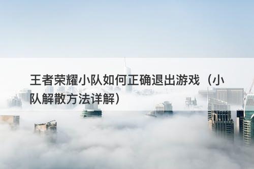 王者荣耀小队如何正确退出游戏（小队解散方法详解）