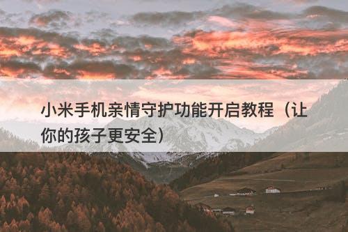 小米手机亲情守护功能开启教程（让你的孩子更安全）