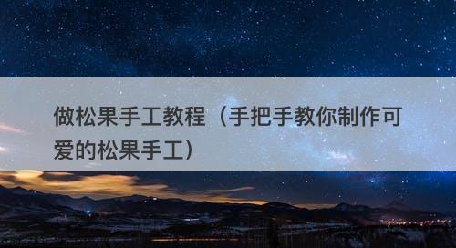 做松果手工教程（手把手教你制作可爱的松果手工）