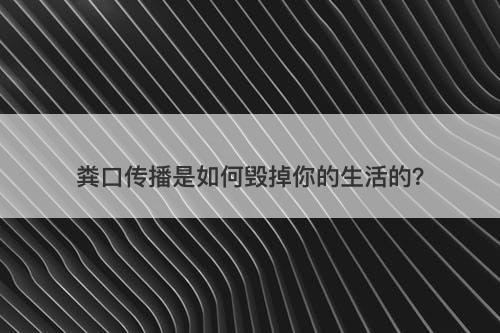 粪口传播是如何毁掉你的生活的？