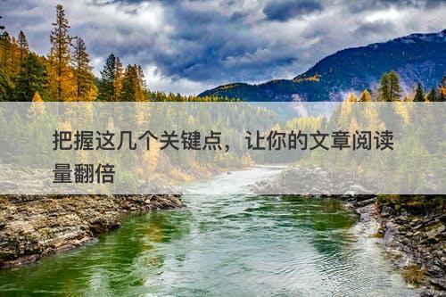 把握这几个关键点，让你的文章阅读量翻倍