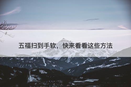 五福扫到手软，快来看看这些方法