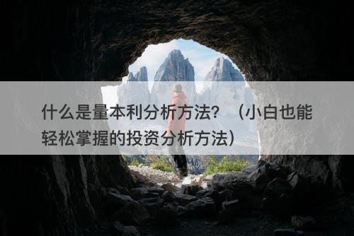 什么是量本利分析方法？（小白也能轻松掌握的投资分析方法）
